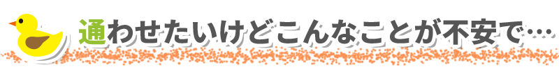 通わせたいけどこんなことが不安で…